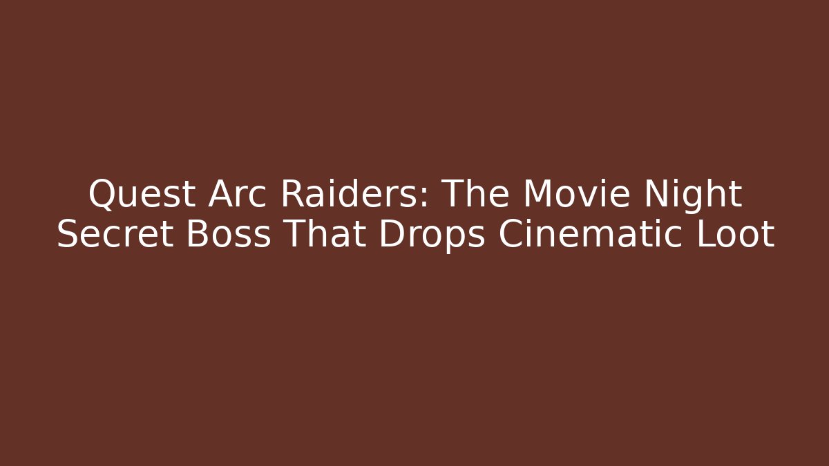 Quest Arc Raiders: The Movie Night Secret Boss That Drops Cinematic Loot