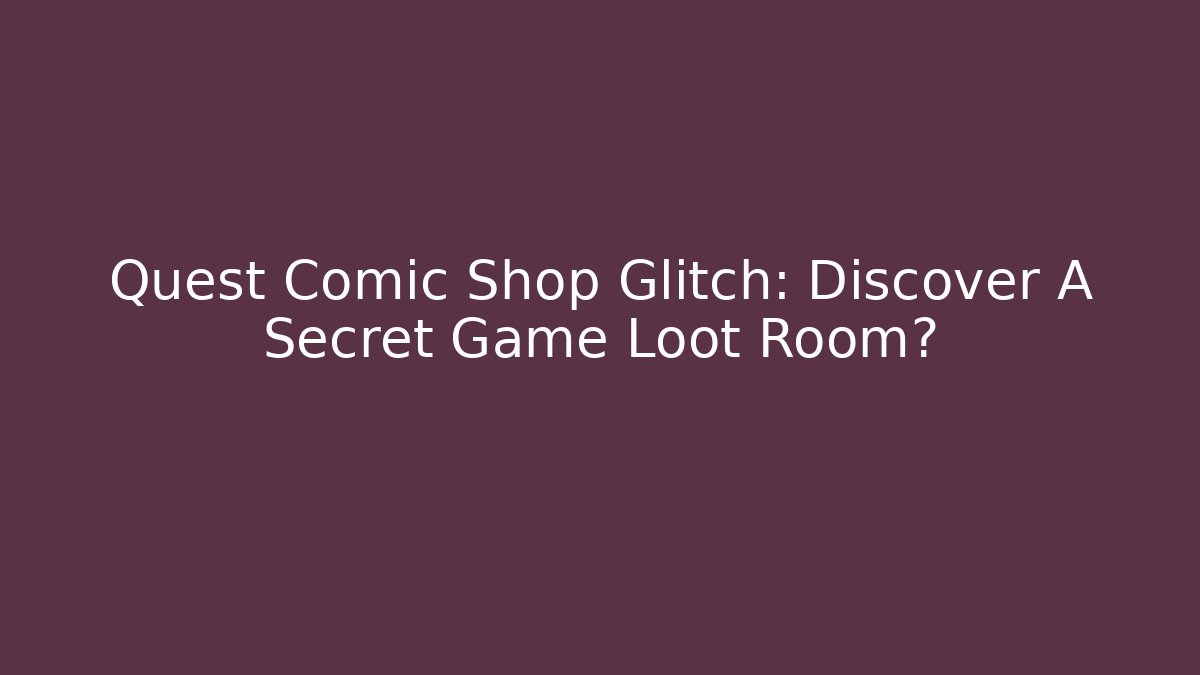 Quest Comic Shop Glitch: Discover A Secret Game Loot Room?