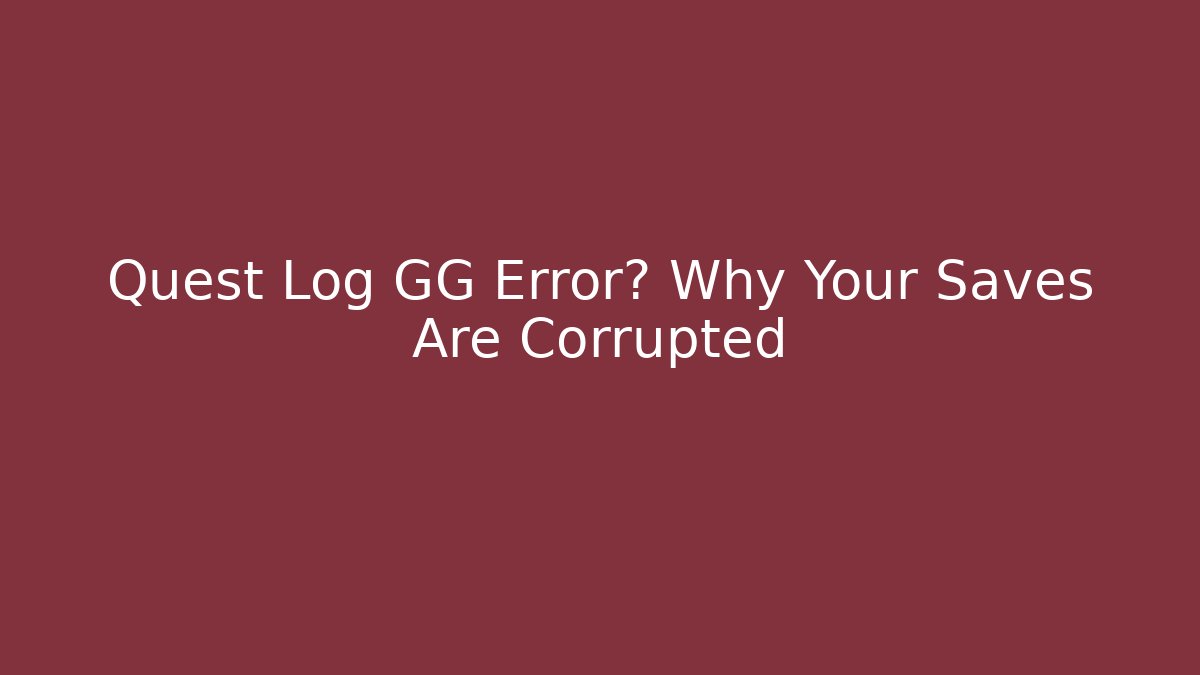 Quest Log GG Error? Why Your Saves Are Corrupted - Critter Realm