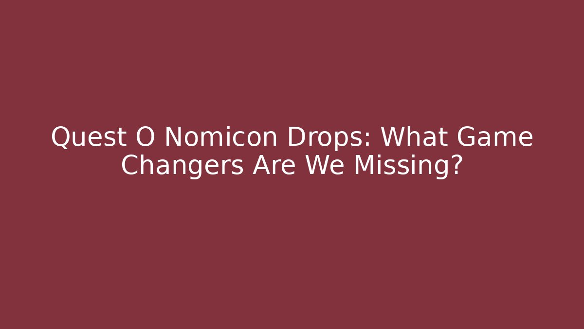 Quest O Nomicon Drops: What Game Changers Are We Missing? - Critter Realm