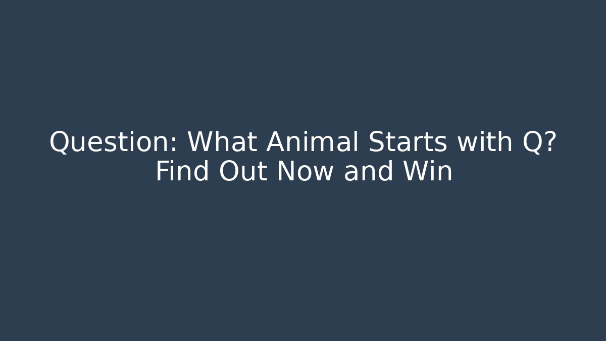 Question: What Animal Starts with Q? Find Out Now and Win