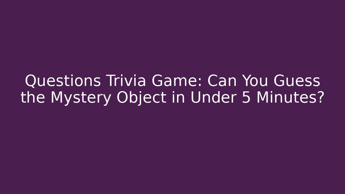 Questions Trivia Game: Can You Guess the Mystery Object in Under 5 Minutes?