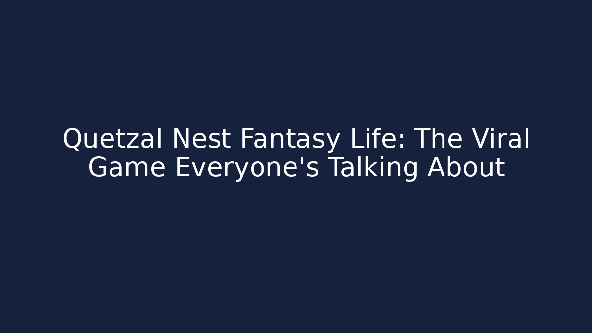 Quetzal Nest Fantasy Life: The Viral Game Everyone’s Talking About
