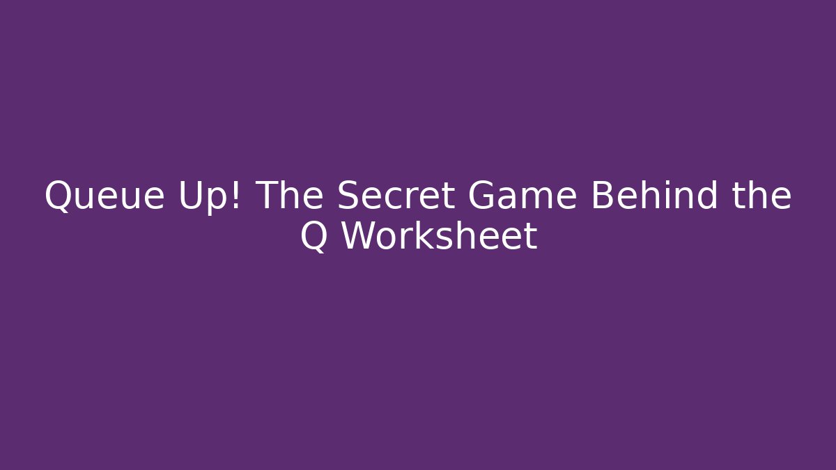 Queue Up! The Secret Game Behind the Q Worksheet