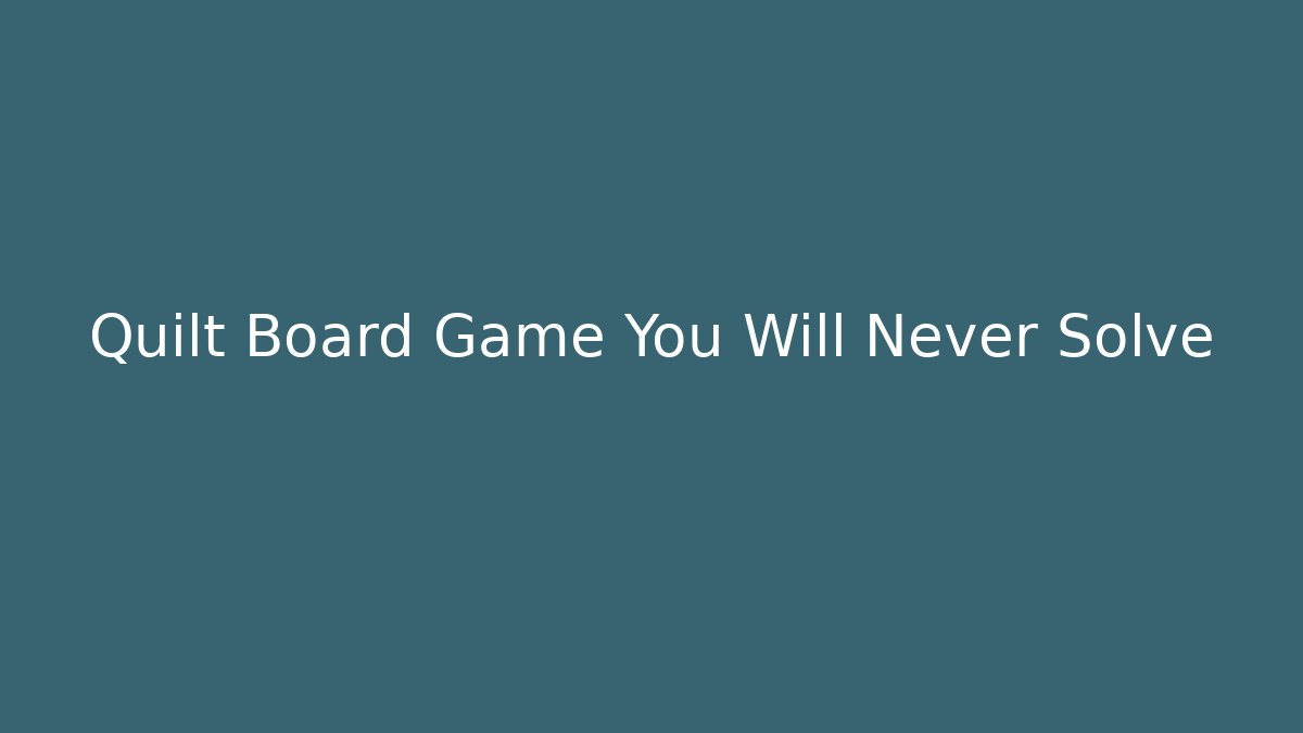 Quilt Board Game You Will Never Solve