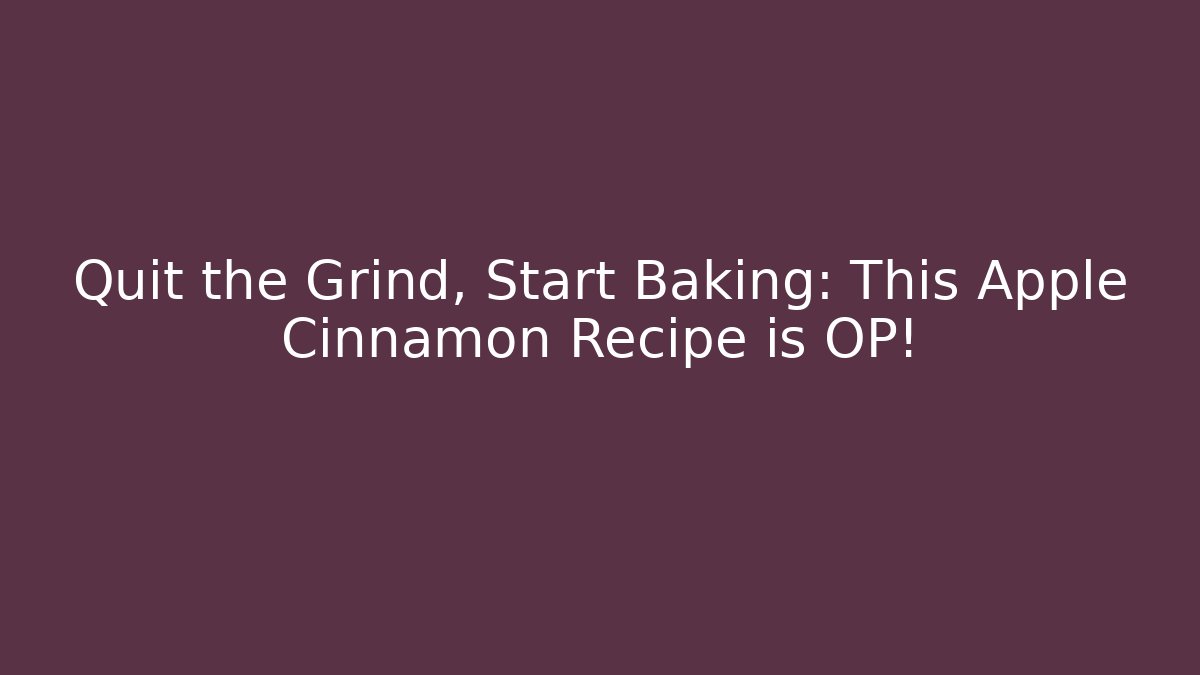 Quit the Grind, Start Baking: This Apple Cinnamon Recipe is OP!