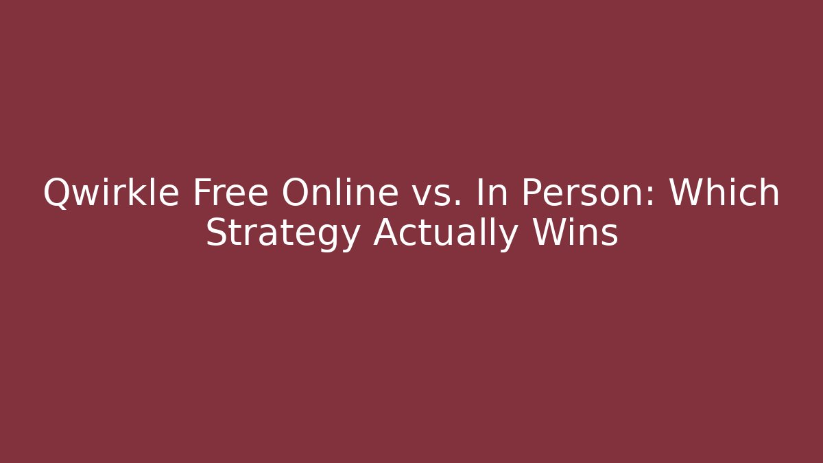 Qwirkle Free Online vs. In Person: Which Strategy Actually Wins
