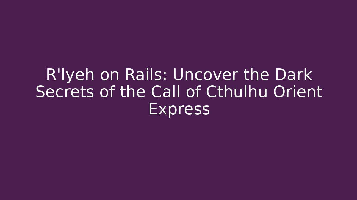 R'lyeh on Rails: Uncover the Dark Secrets of the Call of Cthulhu Orient Express