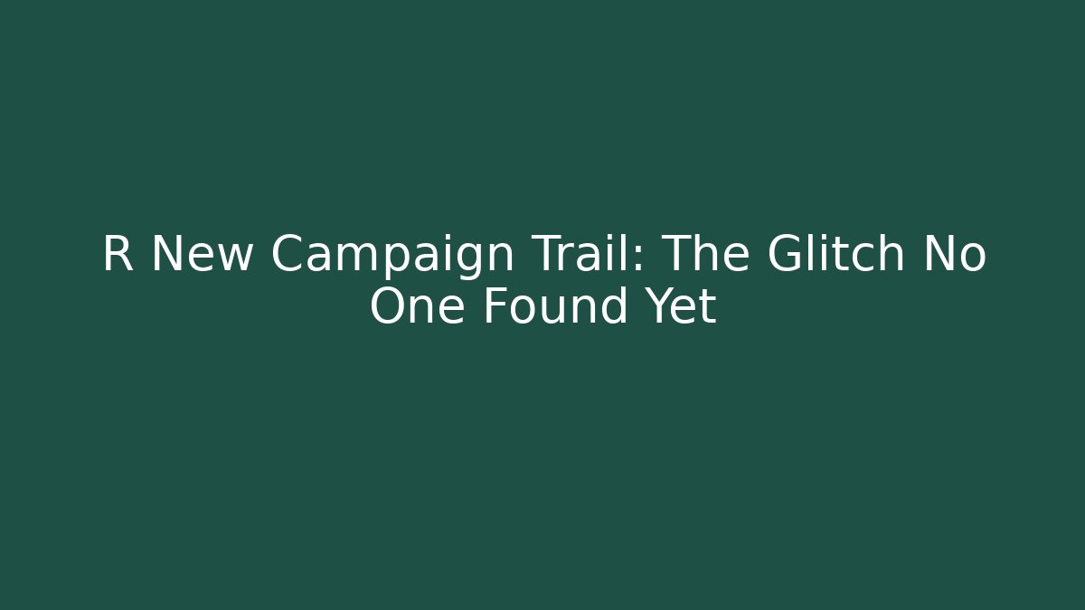 R New Campaign Trail: The Glitch No One Found Yet