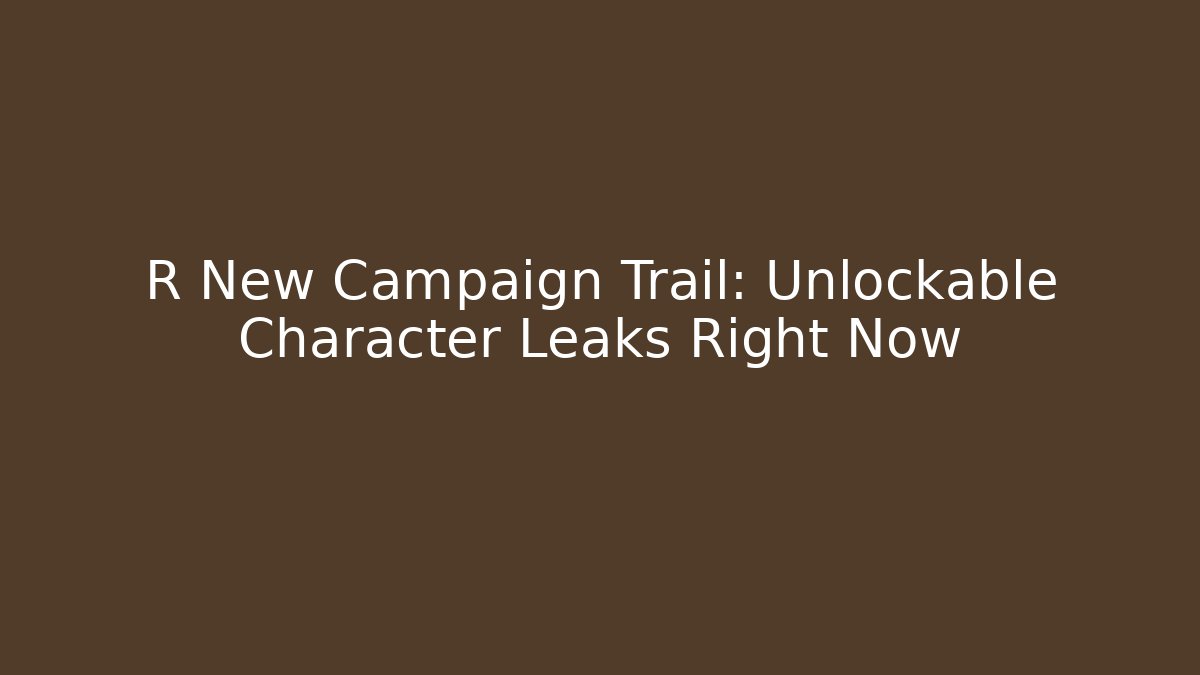 R New Campaign Trail: Unlockable Character Leaks Right Now