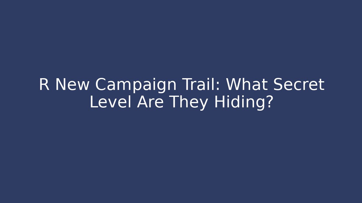 R New Campaign Trail: What Secret Level Are They Hiding?