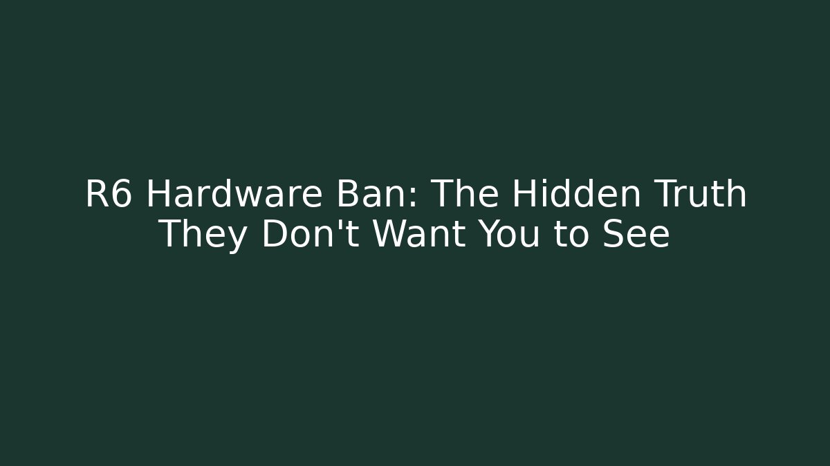 R6 Hardware Ban: The Hidden Truth They Don't Want You to See