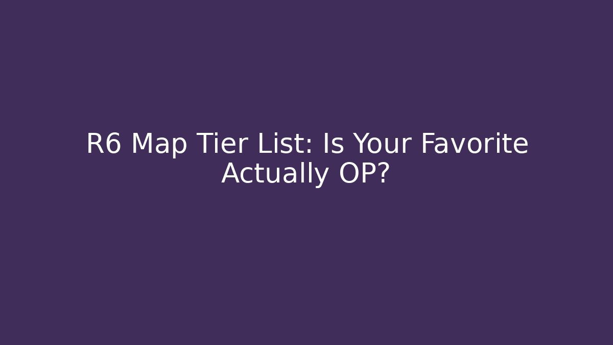 R6 Map Tier List: Is Your Favorite Actually OP?