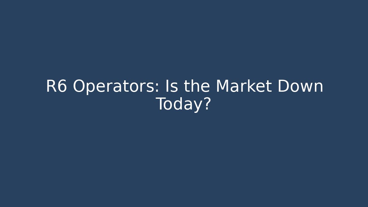 R6 Operators: Is the Market Down Today?
