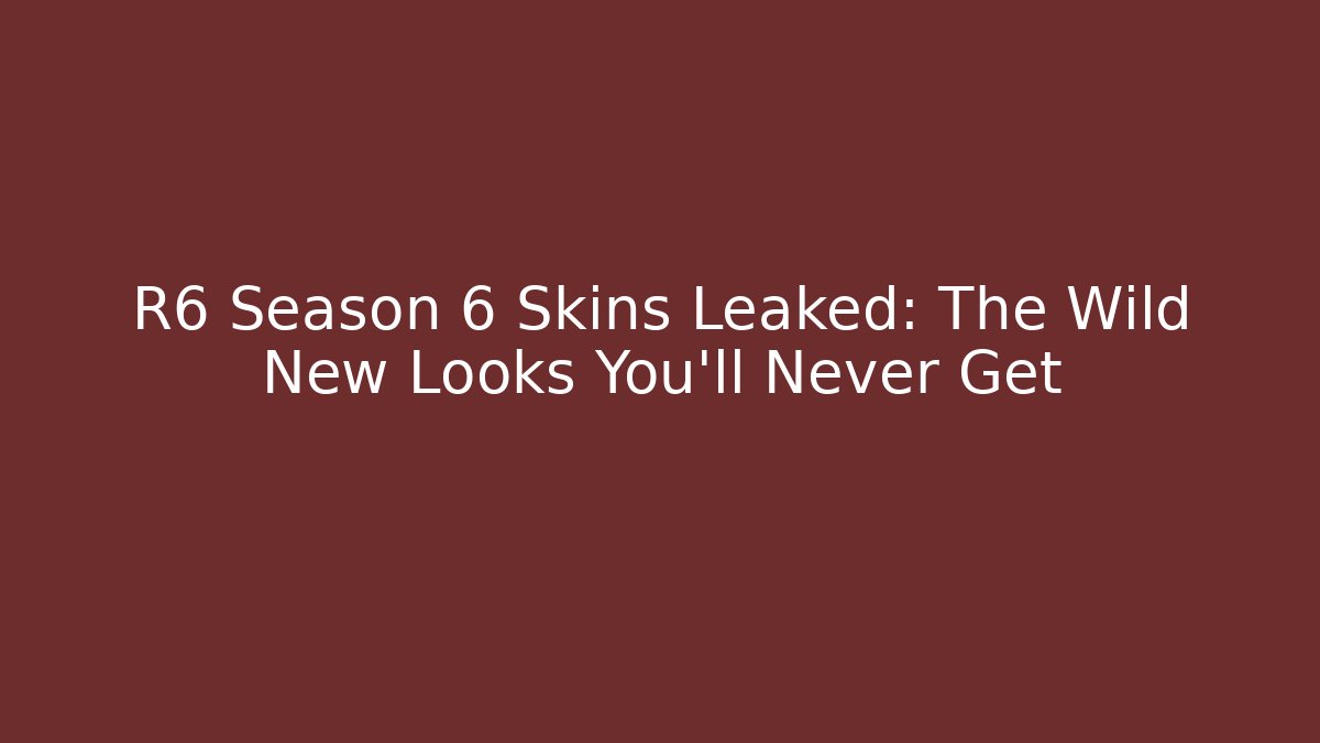 R6 Season 6 Skins Leaked: The Wild New Looks You’ll Never Get