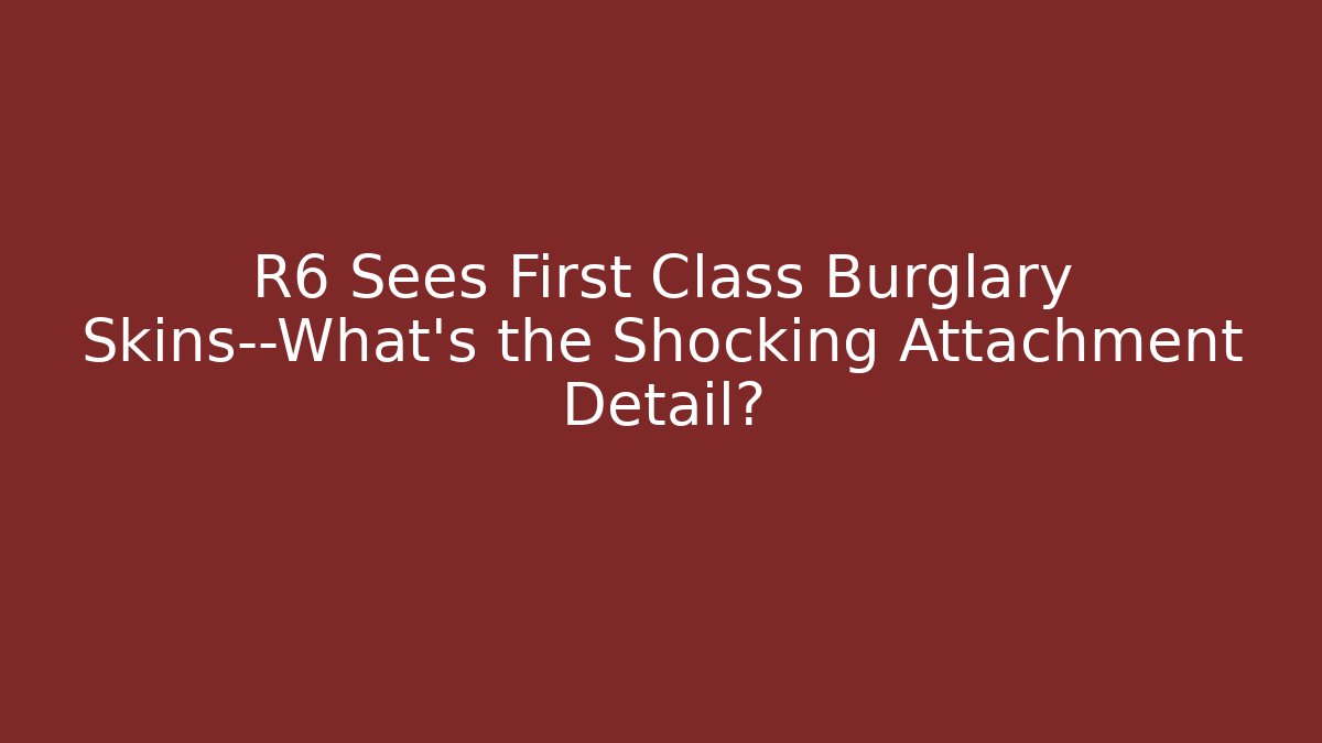 R6 Sees First Class Burglary Skins—What’s the Shocking Attachment Detail?