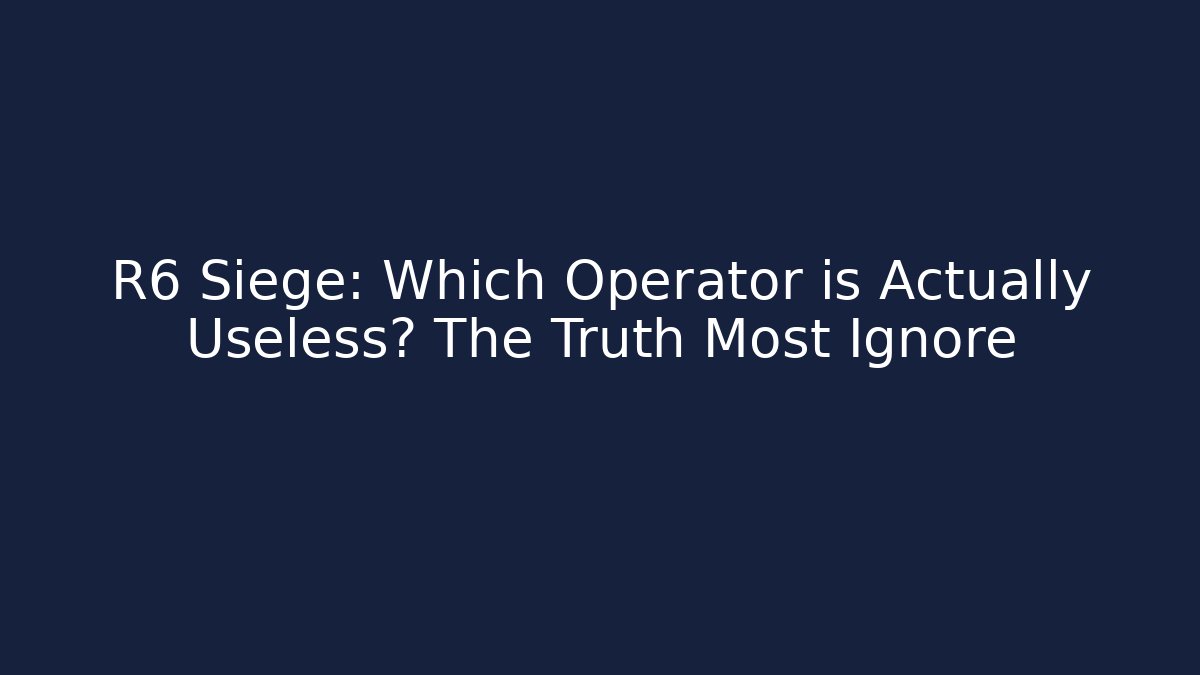 R6 Siege: Which Operator is Actually Useless? The Truth Most Ignore