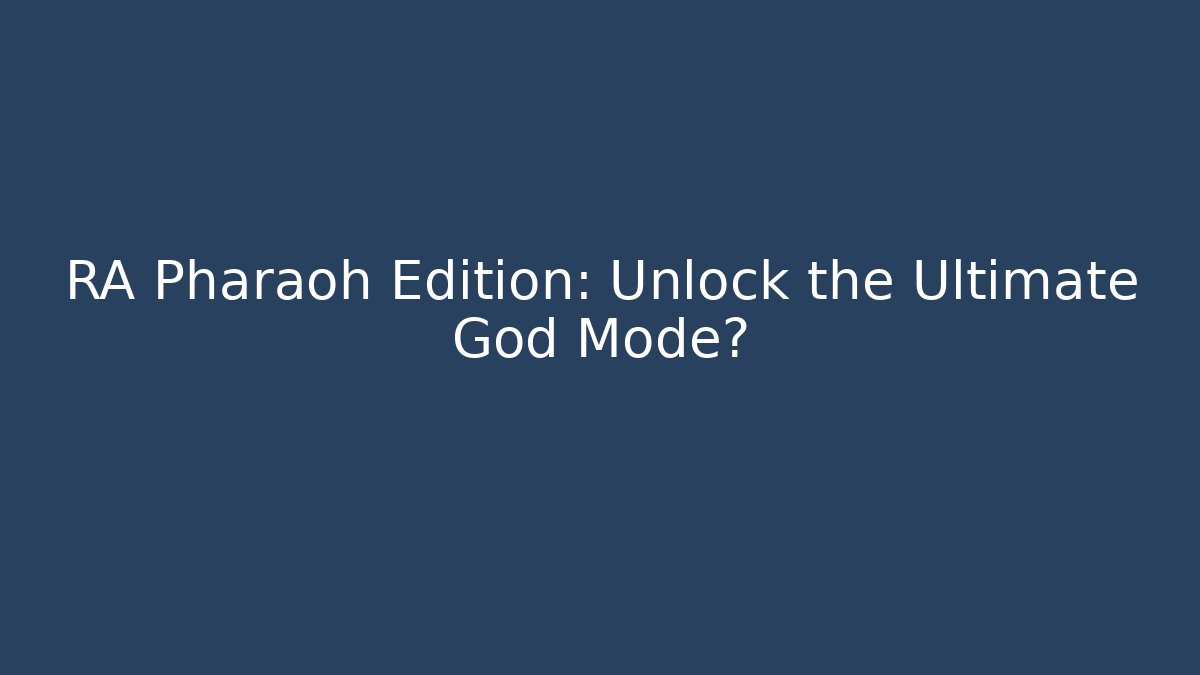 RA Pharaoh Edition: Unlock the Ultimate God Mode?