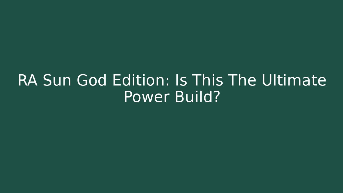 RA Sun God Edition: Is This The Ultimate Power Build?