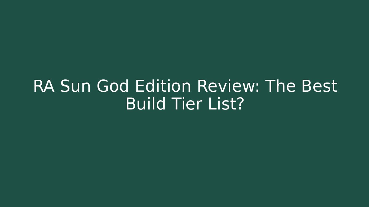 RA Sun God Edition Review: The Best Build Tier List?