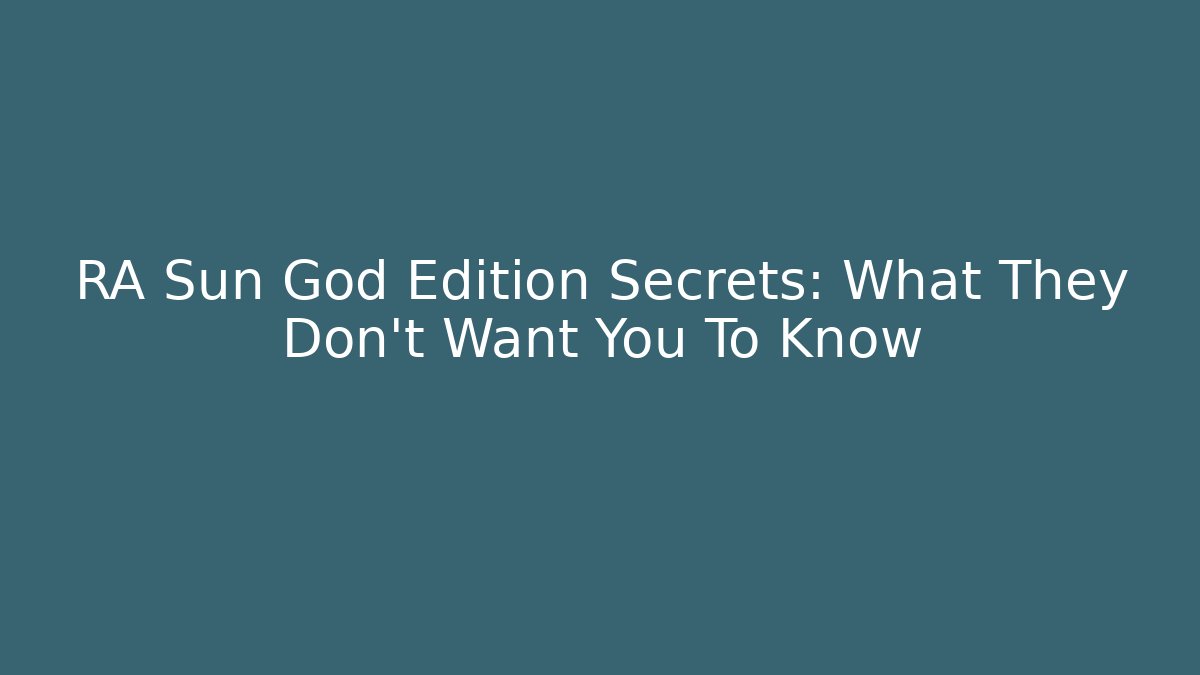 RA Sun God Edition Secrets: What They Don't Want You To Know