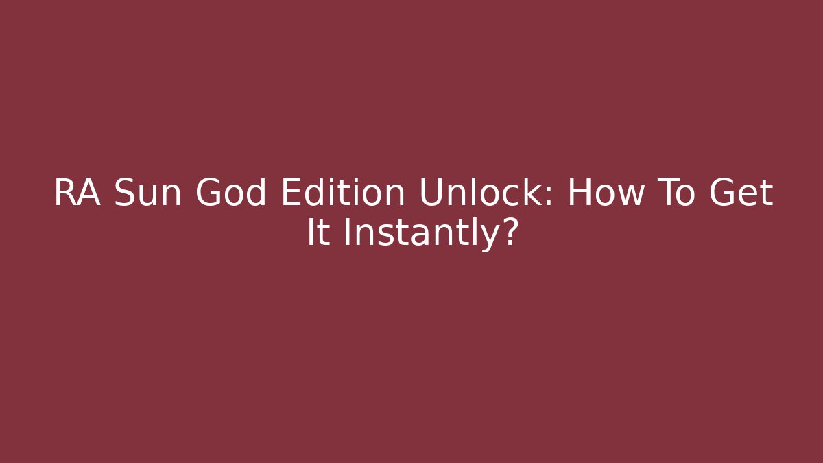 RA Sun God Edition Unlock: How To Get It Instantly?