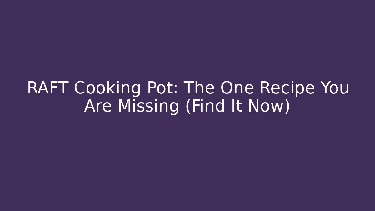 RAFT Cooking Pot: The One Recipe You Are Missing (Find It Now)