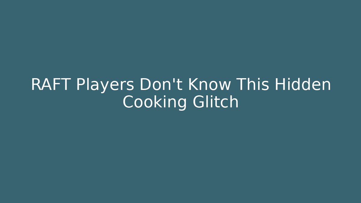 RAFT Players Don’t Know This Hidden Cooking Glitch