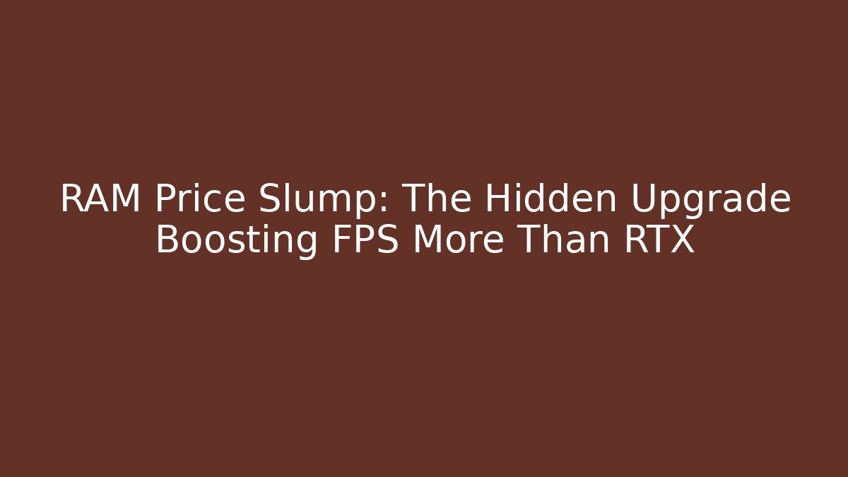 RAM Price Slump: The Hidden Upgrade Boosting FPS More Than RTX