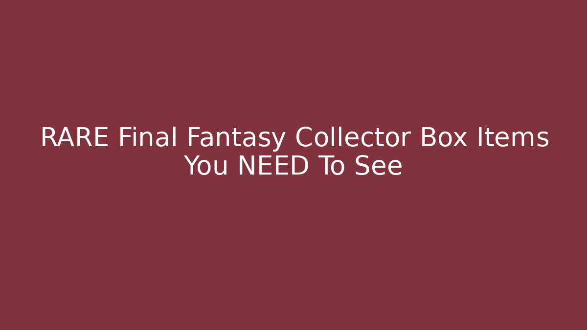 RARE Final Fantasy Collector Box Items You NEED To See