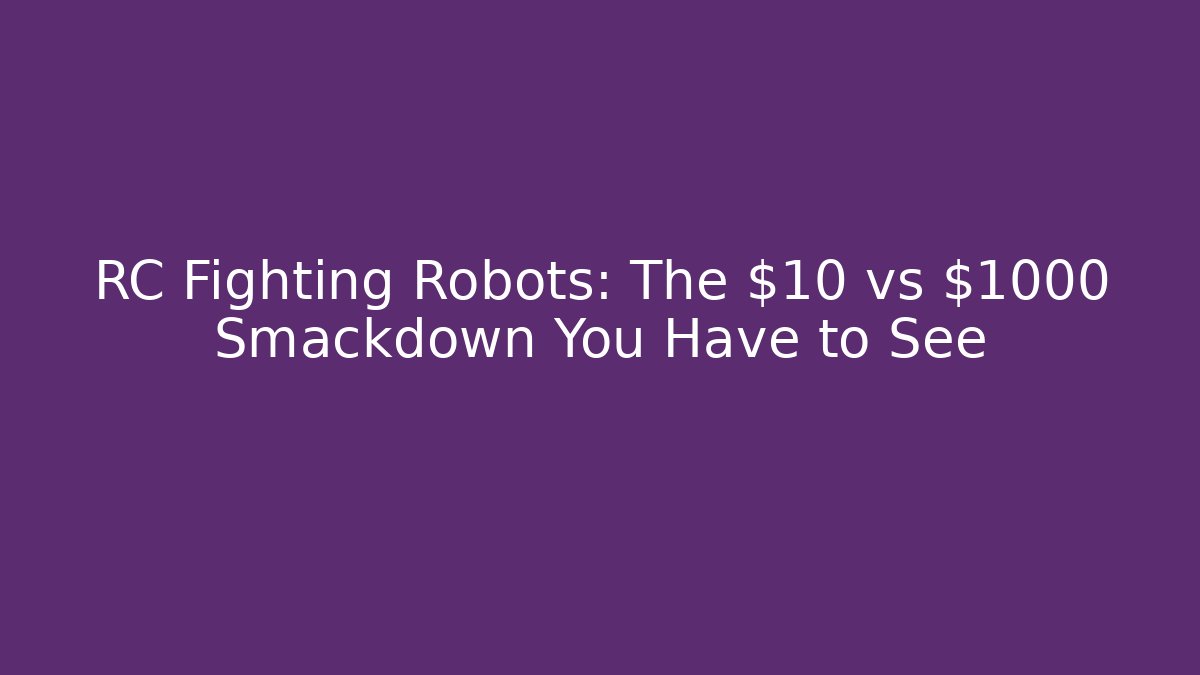 RC Fighting Robots: The $10 vs $1000 Smackdown You Have to See