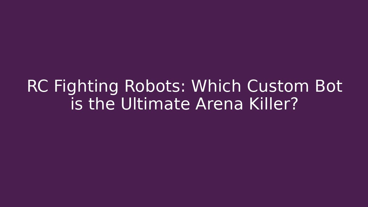 RC Fighting Robots: Which Custom Bot is the Ultimate Arena Killer?