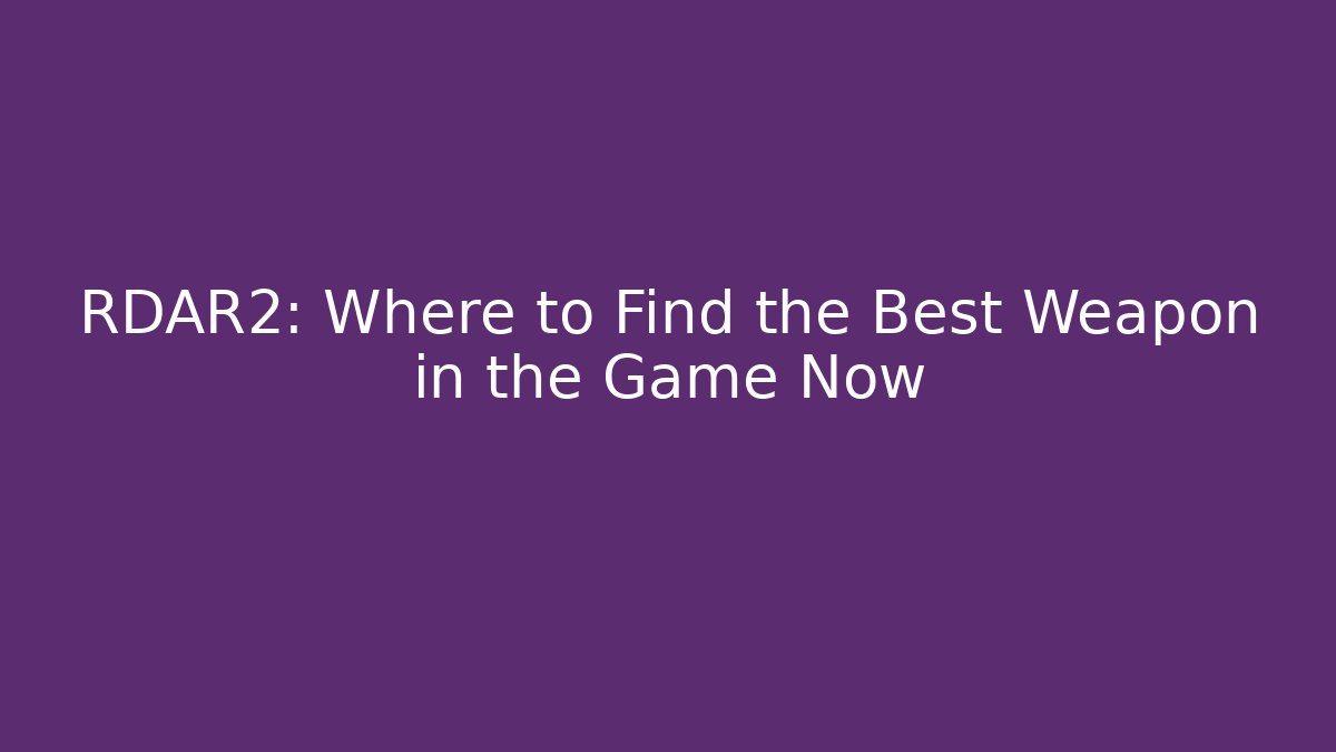 RDAR2: Where to Find the Best Weapon in the Game Now