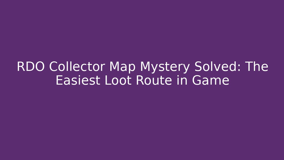 RDO Collector Map Mystery Solved: The Easiest Loot Route in Game