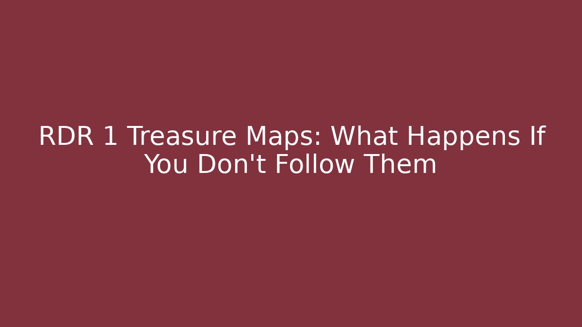 RDR 1 Treasure Maps: What Happens If You Don't Follow Them