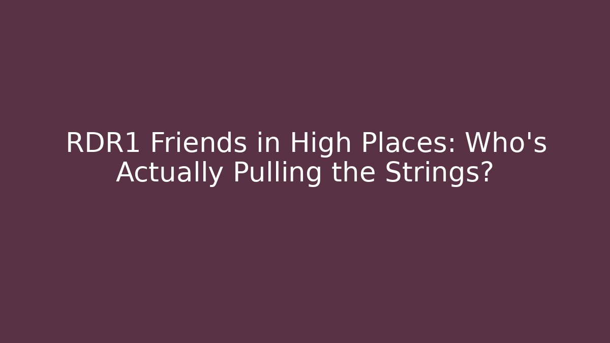RDR1 Friends in High Places: Who’s Actually Pulling the Strings?