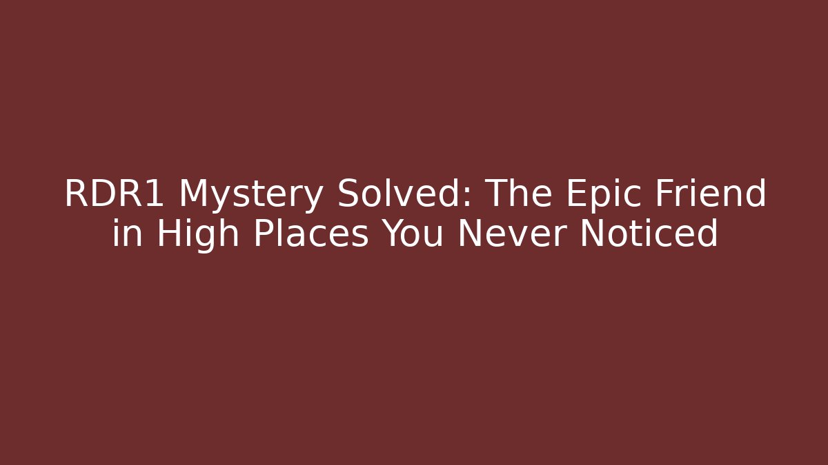 RDR1 Mystery Solved: The Epic Friend in High Places You Never Noticed
