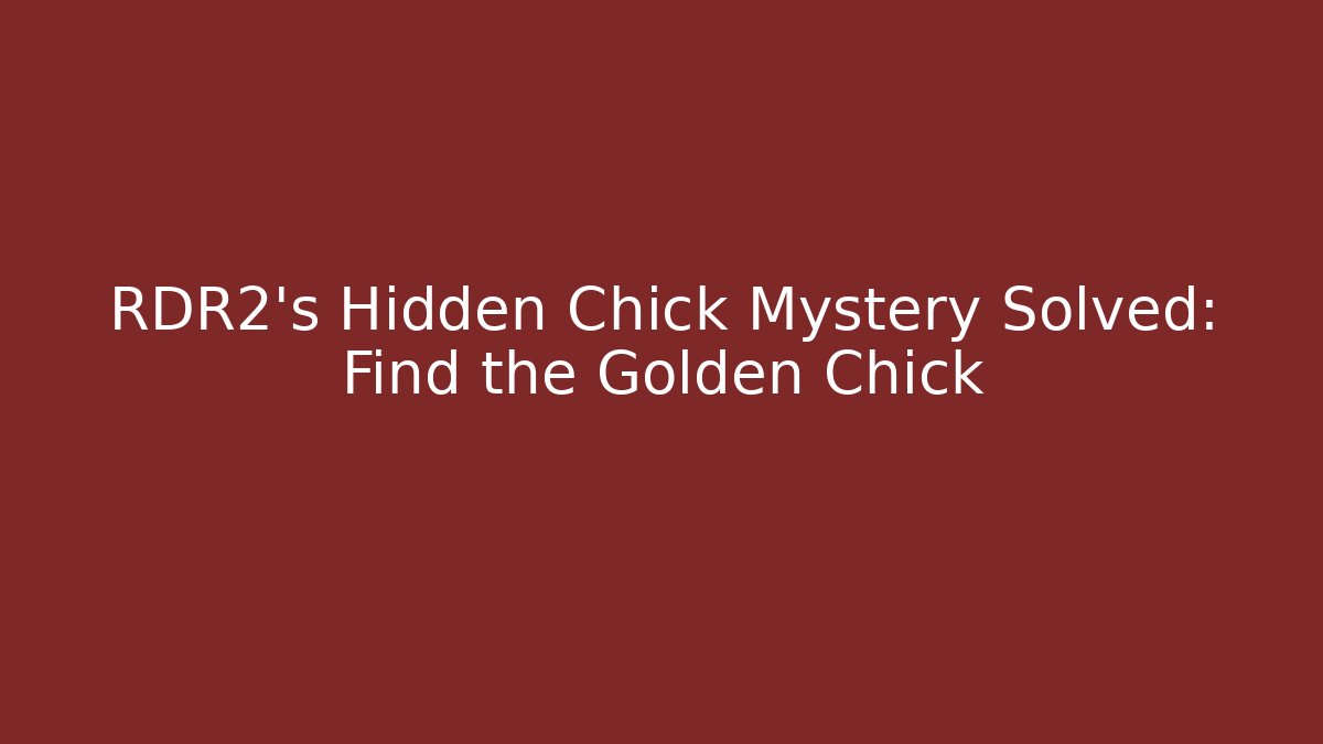 RDR2's Hidden Chick Mystery Solved: Find the Golden Chick