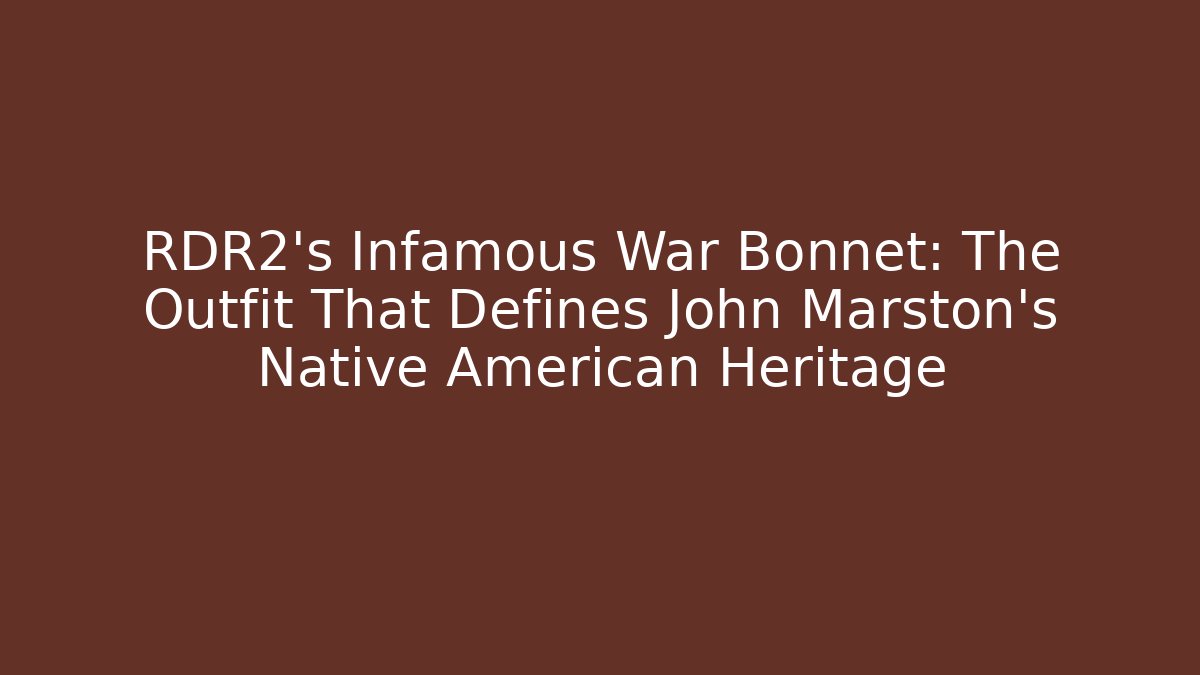RDR2's Infamous War Bonnet: The Outfit That Defines John Marston's Native American Heritage