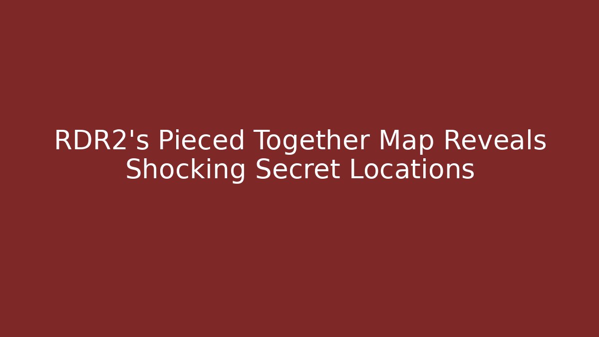 RDR2's Pieced Together Map Reveals Shocking Secret Locations