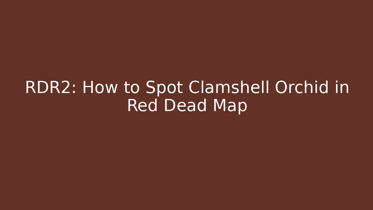 RDR2: How to Spot Clamshell Orchid in Red Dead Map