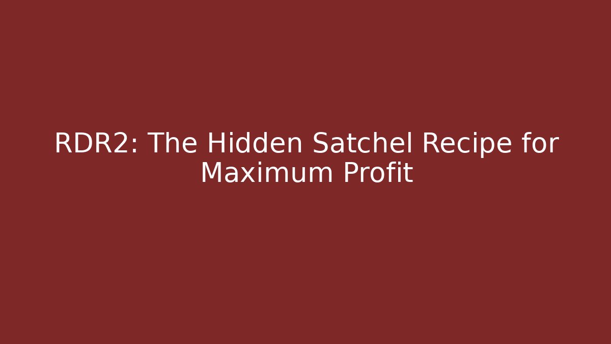 RDR2: The Hidden Satchel Recipe for Maximum Profit