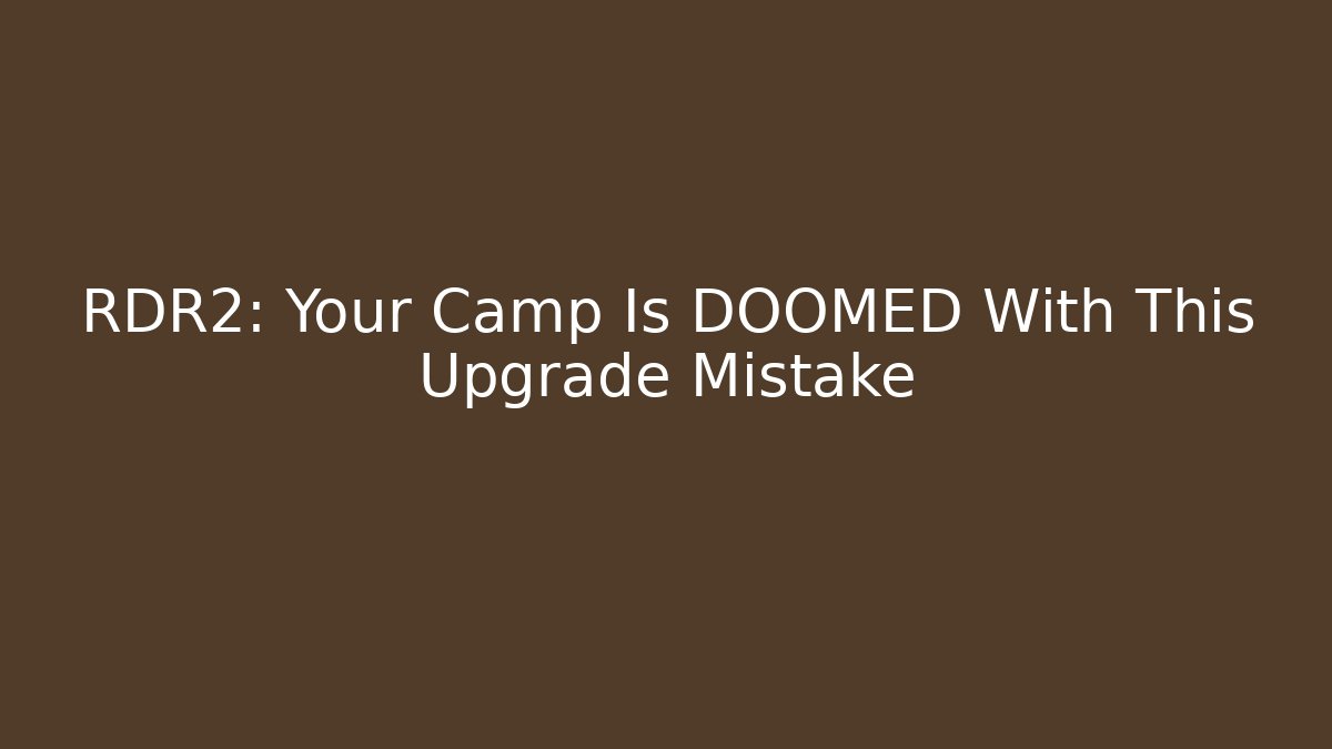 RDR2: Your Camp Is DOOMED With This Upgrade Mistake