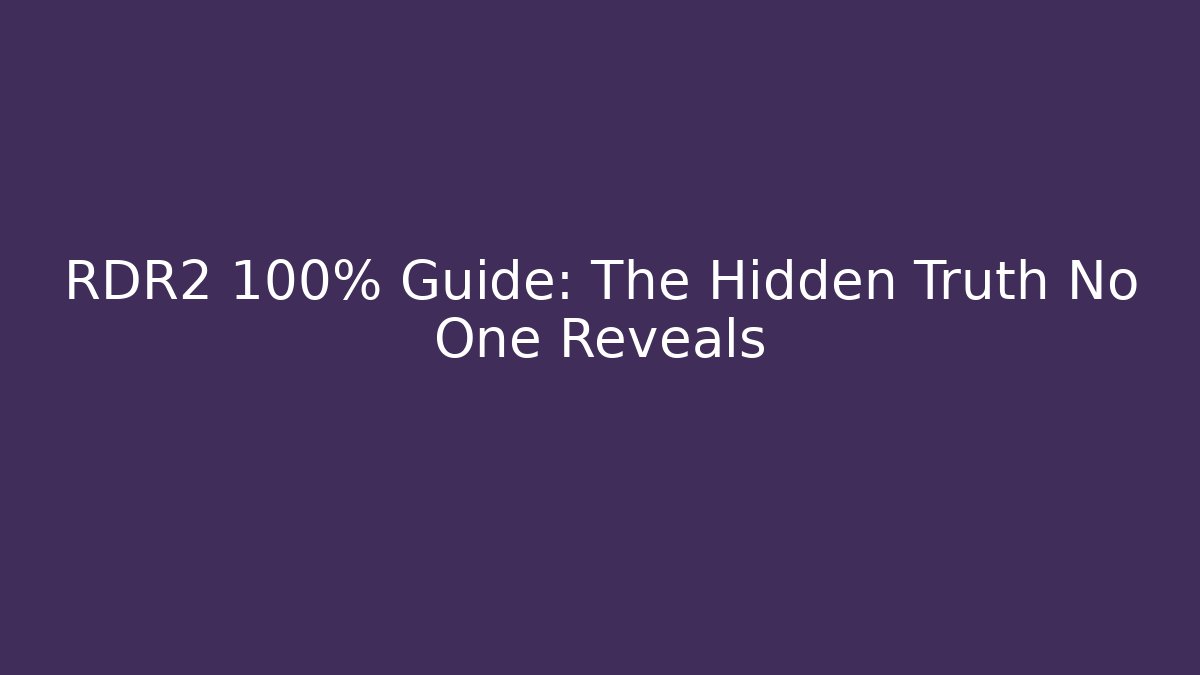 RDR2 100% Guide: The Hidden Truth No One Reveals