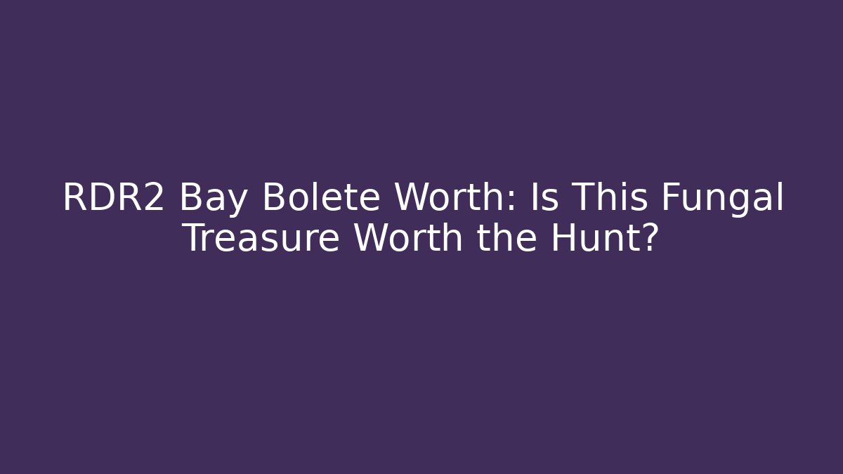 RDR2 Bay Bolete Worth: Is This Fungal Treasure Worth the Hunt?
