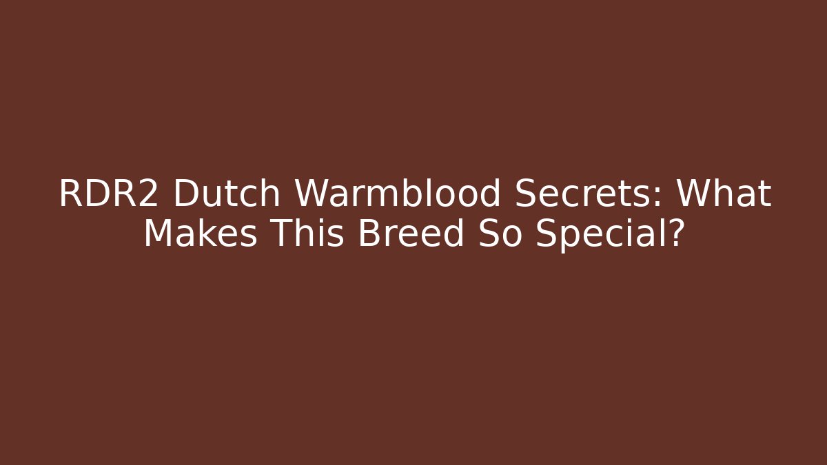 RDR2 Dutch Warmblood Secrets: What Makes This Breed So Special?