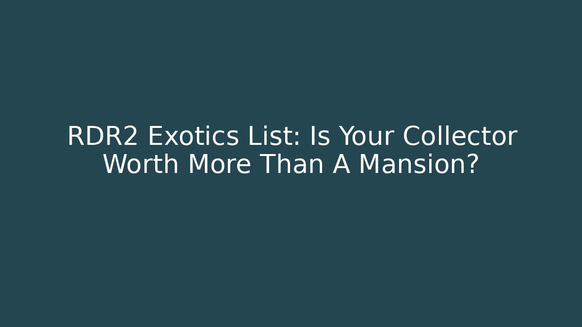 RDR2 Exotics List: Is Your Collector Worth More Than A Mansion? - Critter Realm