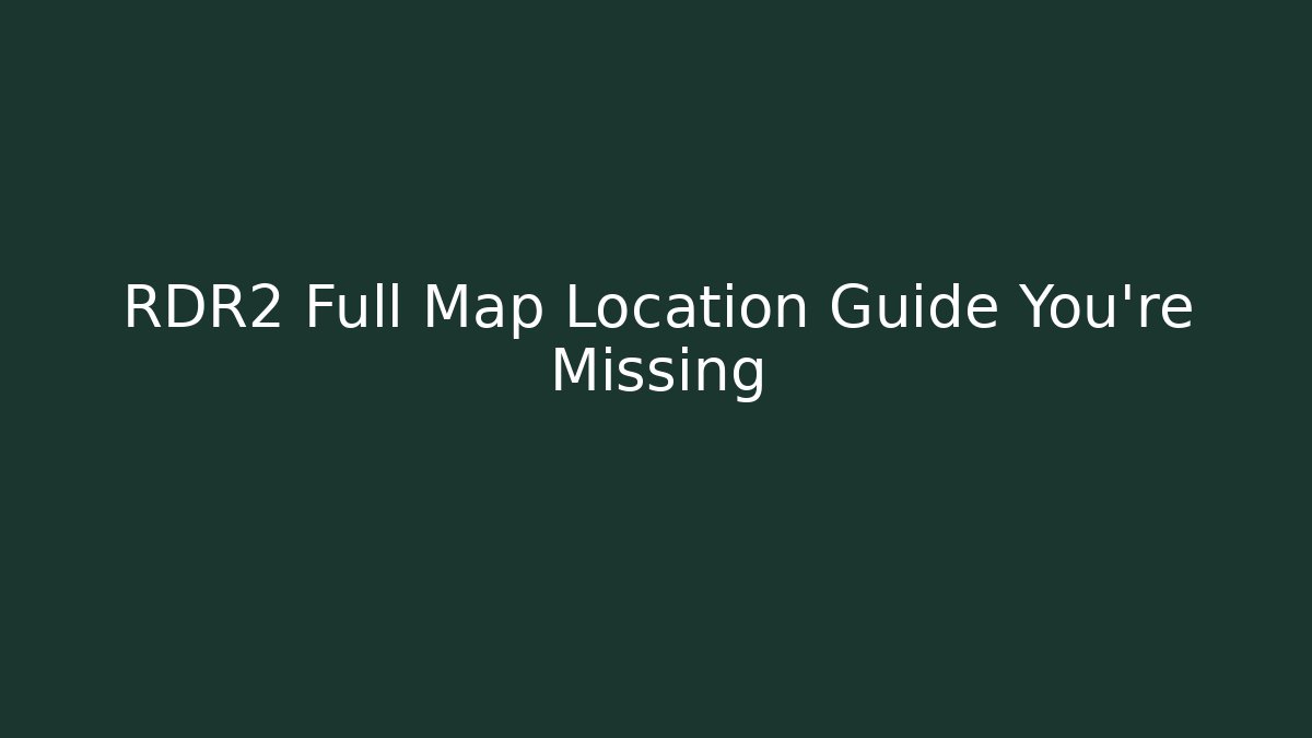 RDR2 Full Map Location Guide You're Missing