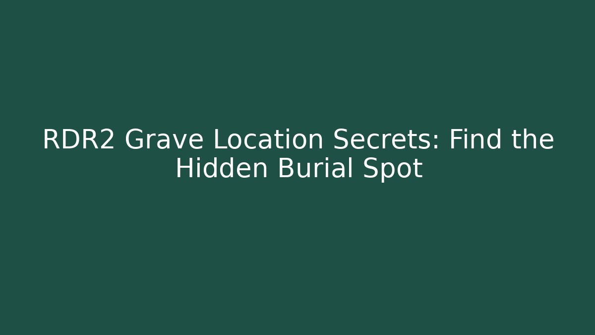 RDR2 Grave Location Secrets: Find the Hidden Burial Spot