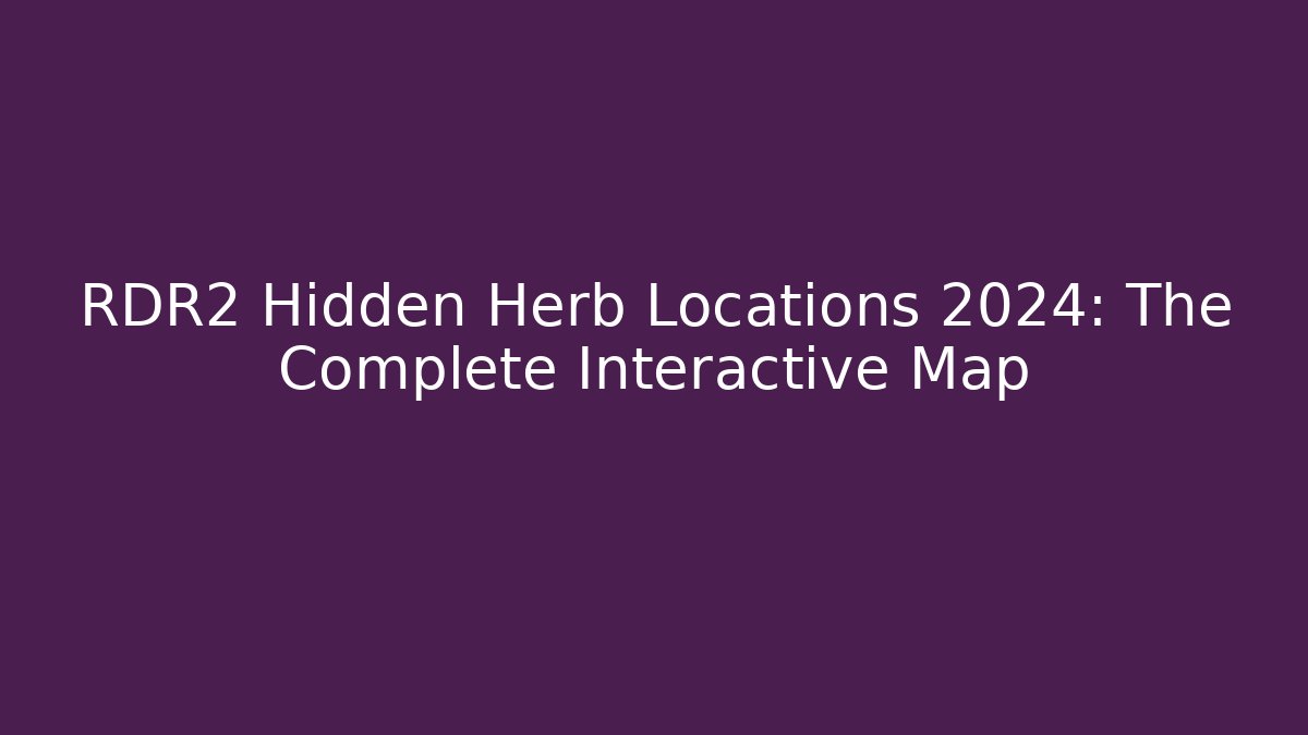 RDR2 Hidden Herb Locations 2024: The Complete Interactive Map